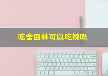 吃舍曲林可以吃辣吗