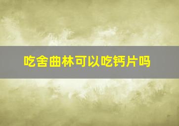 吃舍曲林可以吃钙片吗