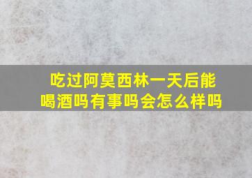 吃过阿莫西林一天后能喝酒吗有事吗会怎么样吗