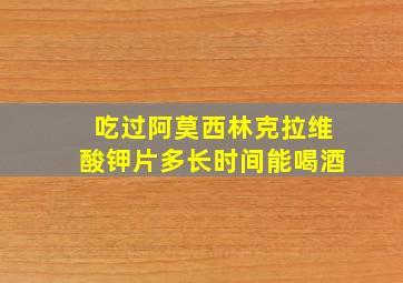 吃过阿莫西林克拉维酸钾片多长时间能喝酒