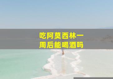 吃阿莫西林一周后能喝酒吗