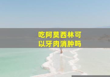 吃阿莫西林可以牙肉消肿吗