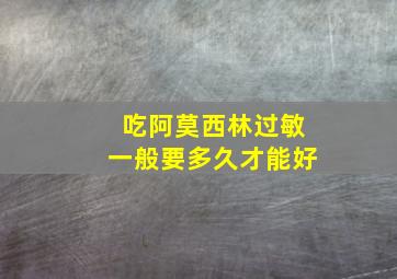 吃阿莫西林过敏一般要多久才能好