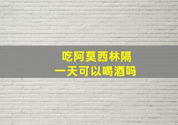 吃阿莫西林隔一天可以喝酒吗