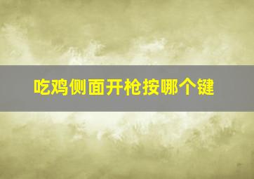 吃鸡侧面开枪按哪个键