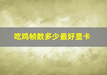 吃鸡帧数多少最好显卡