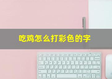 吃鸡怎么打彩色的字