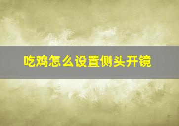 吃鸡怎么设置侧头开镜