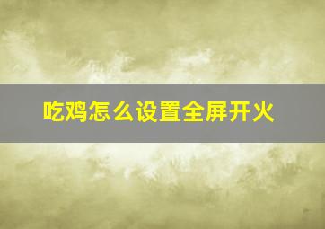 吃鸡怎么设置全屏开火