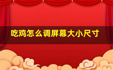 吃鸡怎么调屏幕大小尺寸