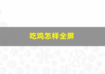 吃鸡怎样全屏