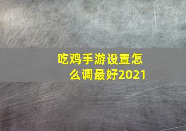 吃鸡手游设置怎么调最好2021