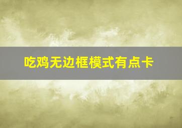 吃鸡无边框模式有点卡