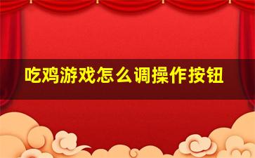 吃鸡游戏怎么调操作按钮