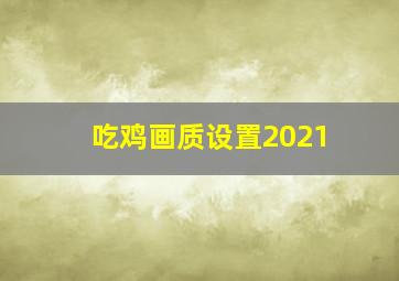 吃鸡画质设置2021