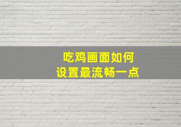 吃鸡画面如何设置最流畅一点