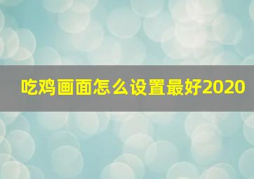 吃鸡画面怎么设置最好2020