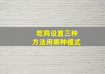 吃鸡设置三种方法用哪种模式