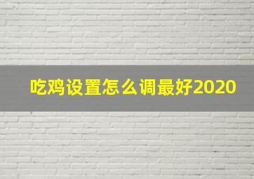 吃鸡设置怎么调最好2020