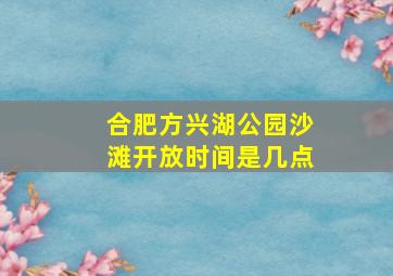 合肥方兴湖公园沙滩开放时间是几点