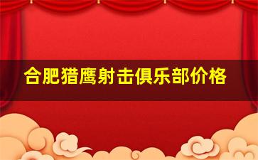 合肥猎鹰射击俱乐部价格