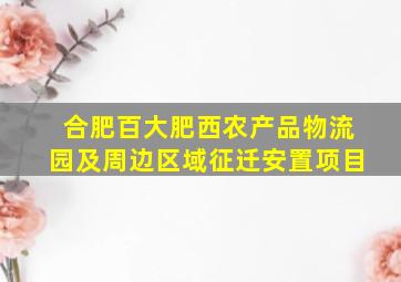 合肥百大肥西农产品物流园及周边区域征迁安置项目