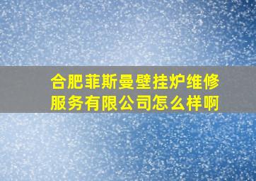 合肥菲斯曼壁挂炉维修服务有限公司怎么样啊