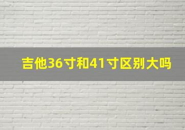 吉他36寸和41寸区别大吗