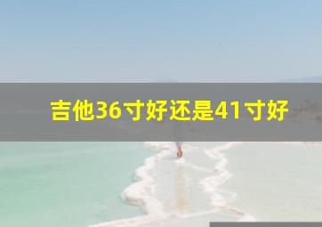 吉他36寸好还是41寸好