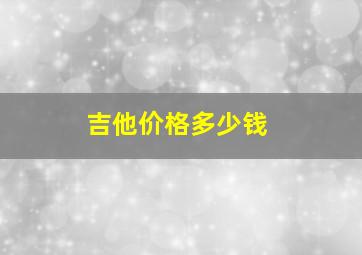 吉他价格多少钱