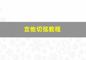 吉他切弦教程