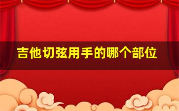 吉他切弦用手的哪个部位