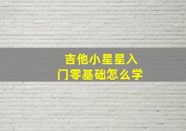 吉他小星星入门零基础怎么学