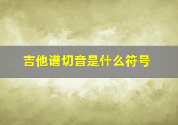 吉他谱切音是什么符号