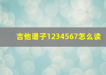 吉他谱子1234567怎么读