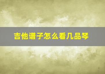 吉他谱子怎么看几品琴