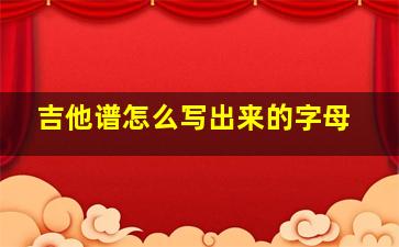 吉他谱怎么写出来的字母