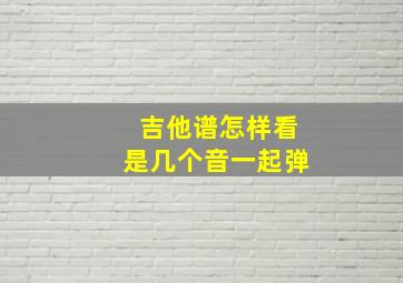 吉他谱怎样看是几个音一起弹