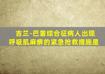 吉兰-巴雷综合征病人出现呼吸肌麻痹的紧急抢救措施是