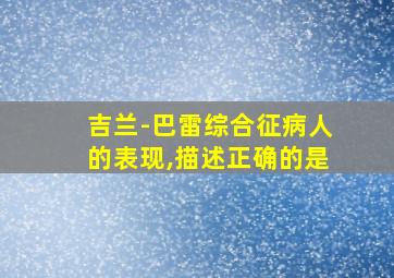 吉兰-巴雷综合征病人的表现,描述正确的是