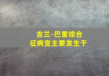 吉兰-巴雷综合征病变主要发生于