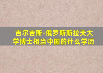 吉尔吉斯-俄罗斯斯拉夫大学博士相当中国的什么学历