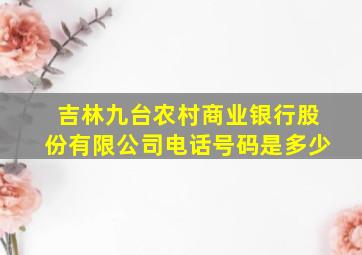 吉林九台农村商业银行股份有限公司电话号码是多少