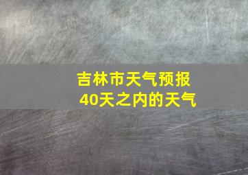 吉林市天气预报40天之内的天气