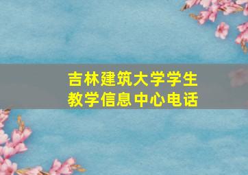 吉林建筑大学学生教学信息中心电话