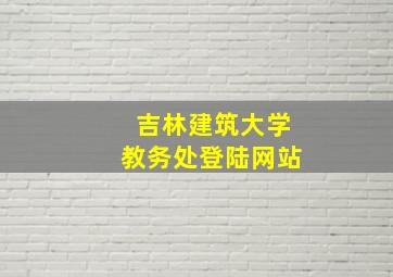 吉林建筑大学教务处登陆网站