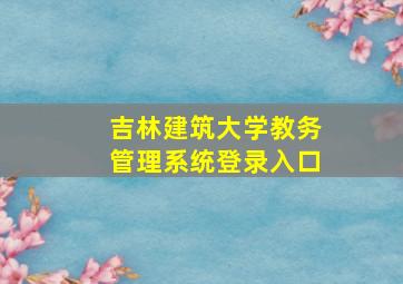 吉林建筑大学教务管理系统登录入口