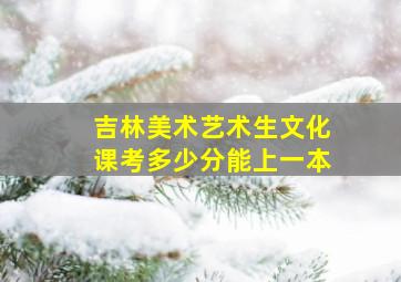 吉林美术艺术生文化课考多少分能上一本