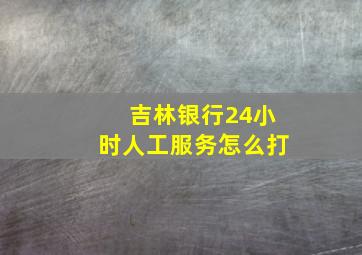 吉林银行24小时人工服务怎么打