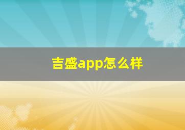 吉盛app怎么样